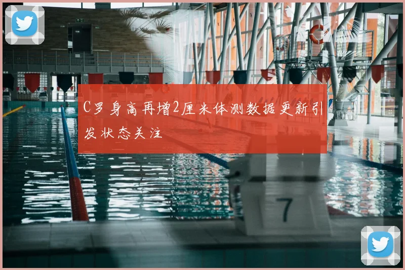 C罗身高再增2厘米体测数据更新引发状态关注