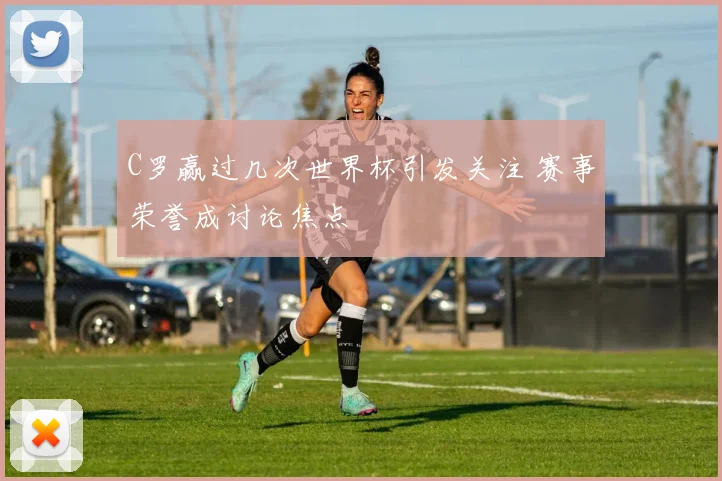 C罗赢过几次世界杯引发关注 赛事荣誉成讨论焦点