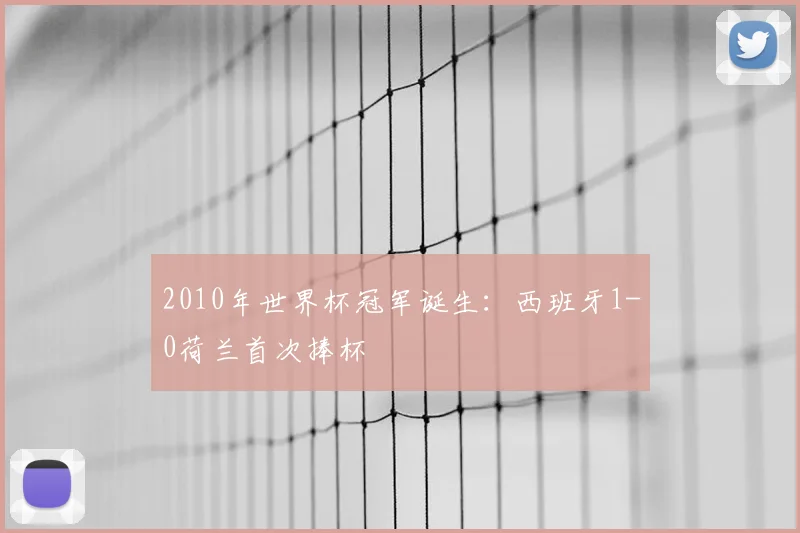 2010年世界杯冠军诞生:西班牙1-0荷兰首次捧杯