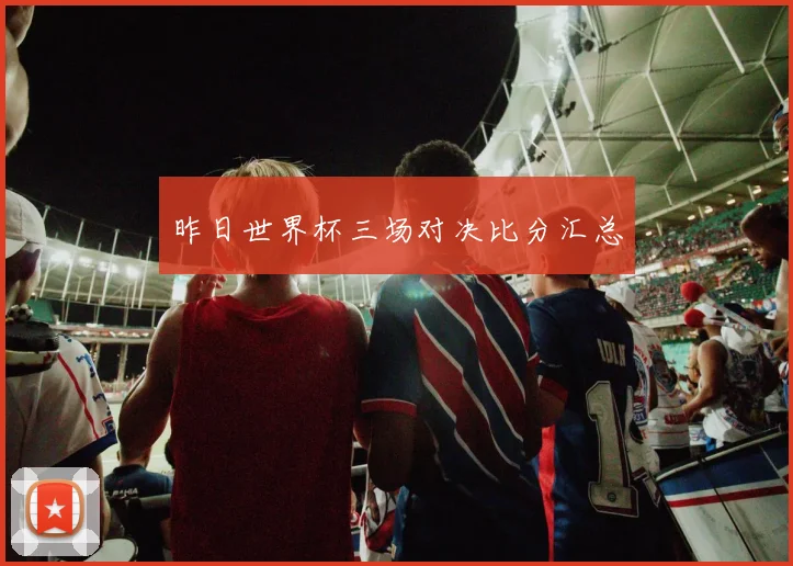 昨日世界杯三场对决比分汇总
