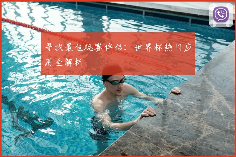 寻找最佳观赛伴侣：世界杯热门应用全解析