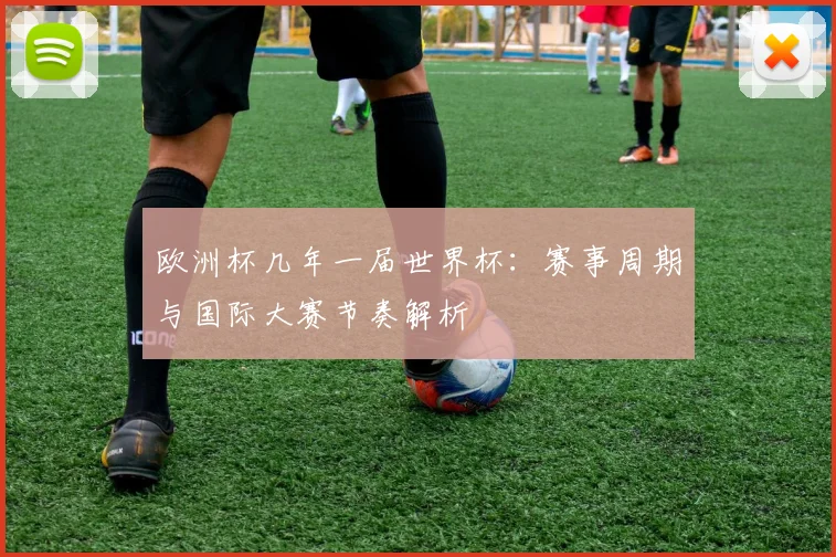 欧洲杯几年一届世界杯:赛事周期与国际大赛节奏解析