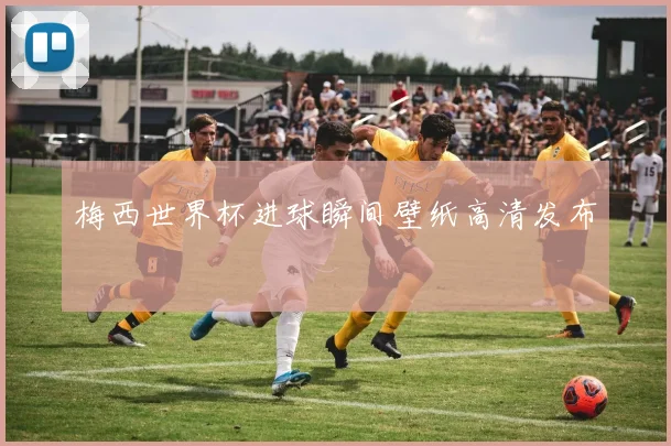 梅西世界杯进球瞬间壁纸高清发布
