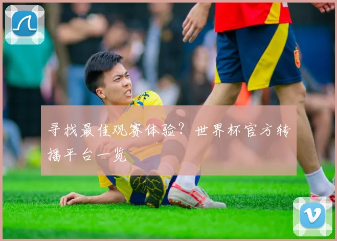 寻找最佳观赛体验?世界杯官方转播平台一览