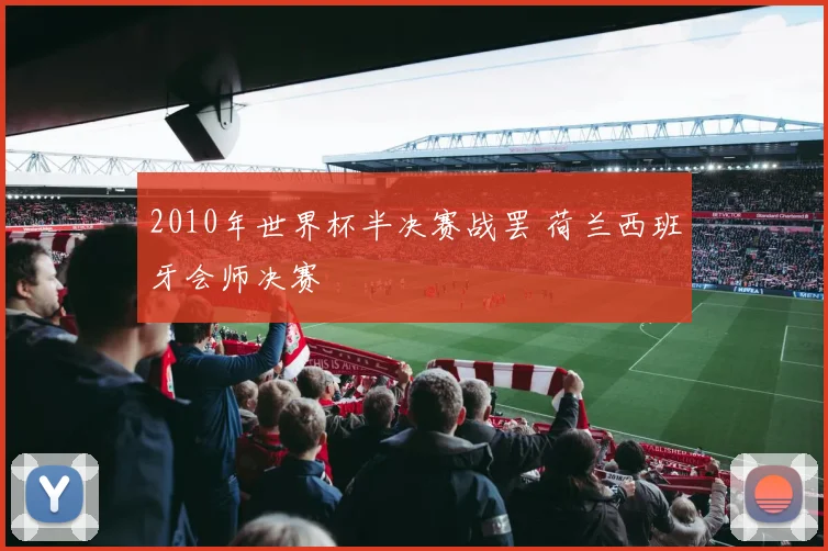 2010年世界杯半决赛战罢 荷兰西班牙会师决赛