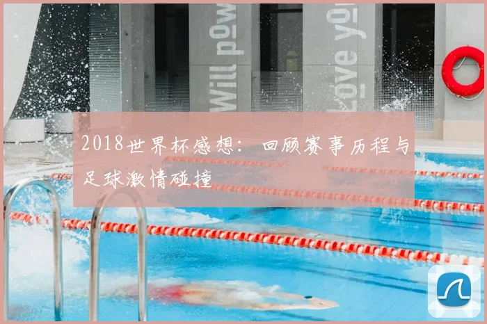2018世界杯感想:回顾赛事历程与足球激情碰撞