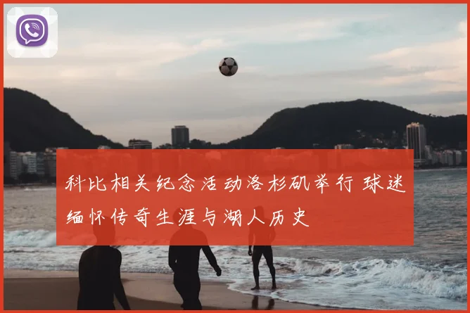 科比相关纪念活动洛杉矶举行 球迷缅怀传奇生涯与湖人历史