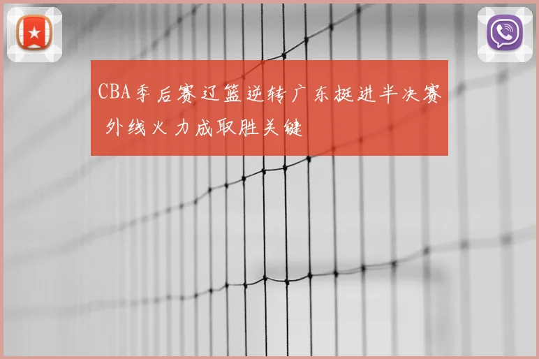 CBA季后赛辽篮逆转广东挺进半决赛 外线火力成取胜关键