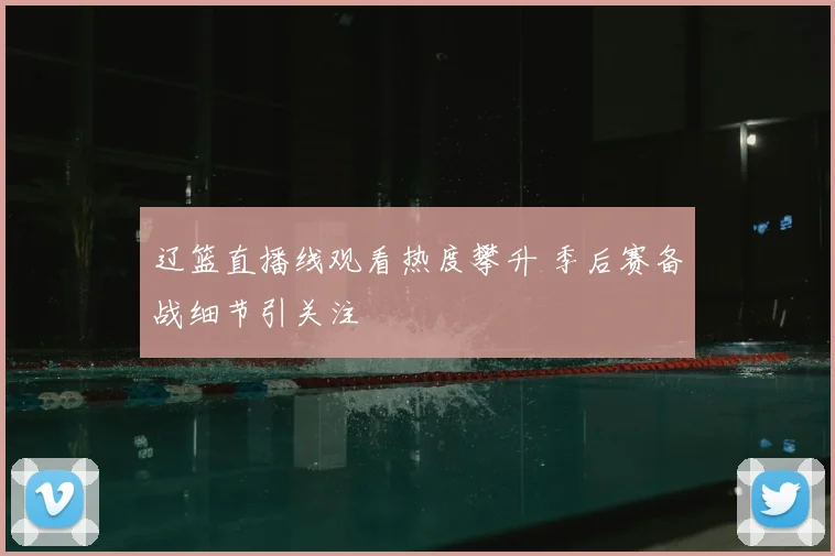 辽篮直播线观看热度攀升 季后赛备战细节引关注