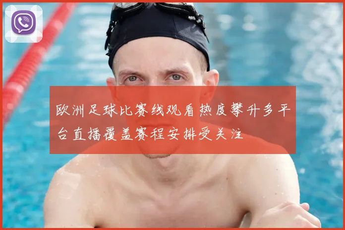 欧洲足球比赛线观看热度攀升多平台直播覆盖赛程安排受关注