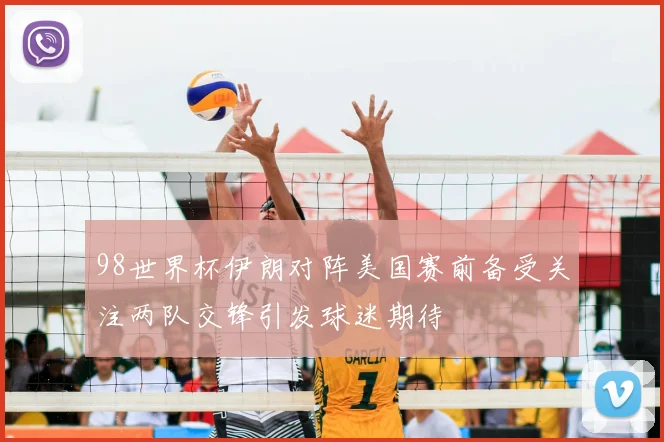 98世界杯伊朗对阵美国赛前备受关注两队交锋引发球迷期待