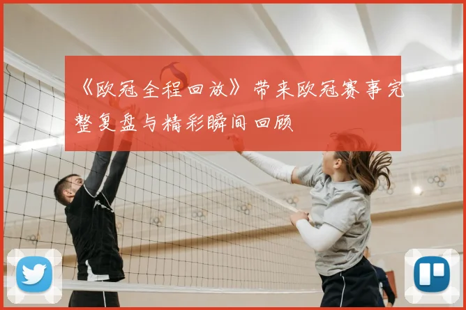 《欧冠全程回放》带来欧冠赛事完整复盘与精彩瞬间回顾