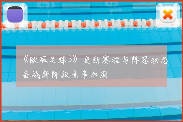 《欧冠足球3》更新赛程与阵容动态 备战新阶段竞争加剧