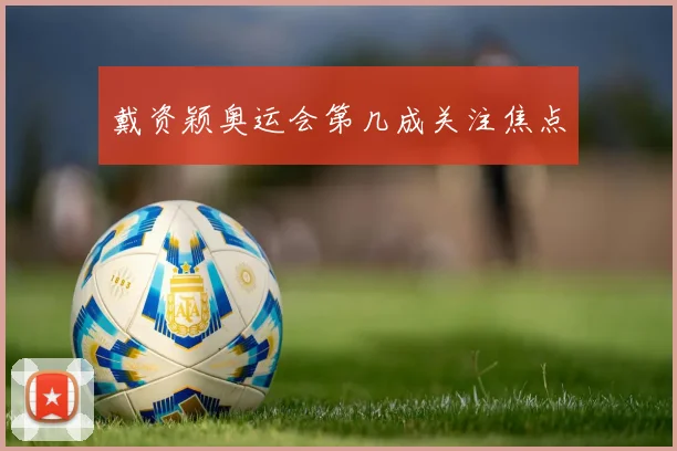 戴资颖奥运会第几成关注焦点