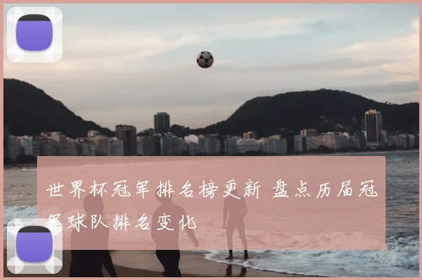 世界杯冠军排名榜更新 盘点历届冠军球队排名变化