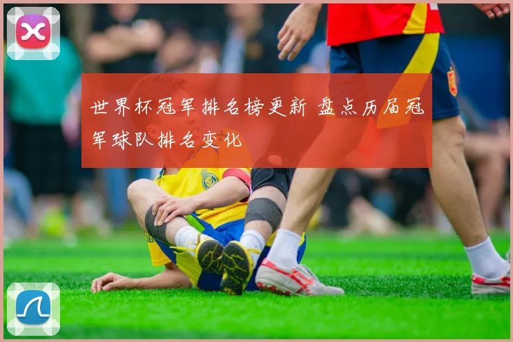 世界杯冠军排名榜更新 盘点历届冠军球队排名变化