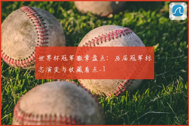 世界杯冠军徽章盘点:历届冠军标志演变与收藏看点_1
